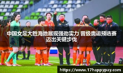 中国女足大胜海地展现强劲实力 晋级奥运预选赛迈出关键步伐