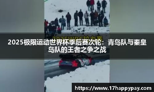 2025极限运动世界杯季后赛次轮：青岛队与秦皇岛队的王者之争之战