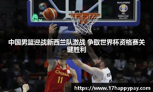 中国男篮迎战新西兰队激战 争取世界杯资格赛关键胜利