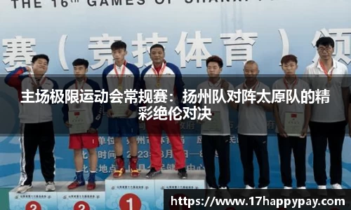 主场极限运动会常规赛：扬州队对阵太原队的精彩绝伦对决
