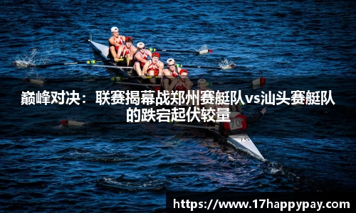 巅峰对决：联赛揭幕战郑州赛艇队vs汕头赛艇队的跌宕起伏较量