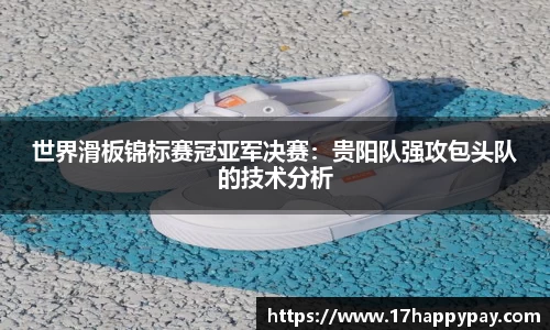 世界滑板锦标赛冠亚军决赛：贵阳队强攻包头队的技术分析