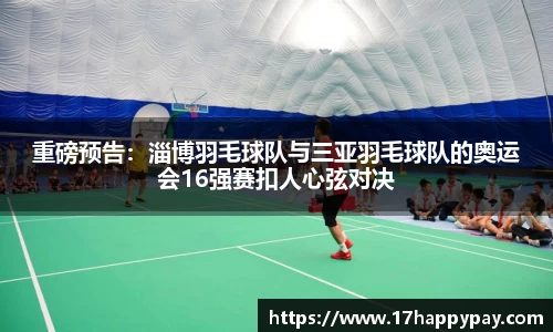 重磅预告：淄博羽毛球队与三亚羽毛球队的奥运会16强赛扣人心弦对决